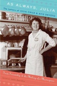 As Always, Julia: The Letters of Julia Child and Avis DeVoto: Food, Friendship, and the Making of a Masterpiece by Avis DeVoto, Joan Reardon