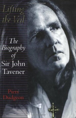 Lifting the Veil: The Biography of Sir John Tavener by Piers Dudgeon