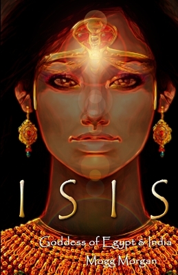 Isis: Goddess of Egypt & India by Mogg Morgan