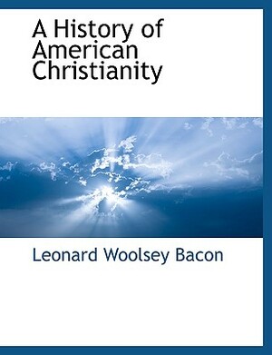 A History of American Christianity by Leonard Woolsey Bacon
