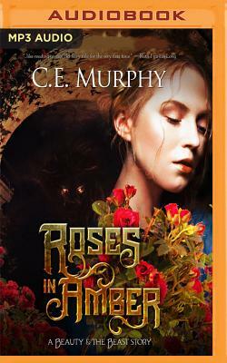 Roses in Amber: A Beauty and the Beast Story by C.E. Murphy