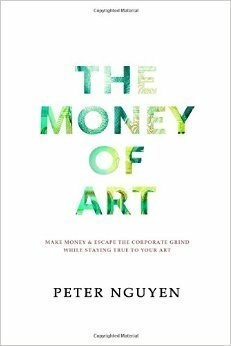 The Money of Art: Make Money And Escape The Corporate Grind, While Staying True To Your Art by Peter Nguyen