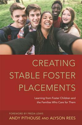 Creating Stable Foster Placements: Learning from Foster Children and the Families Who Care for Them by Andrew Pithouse, Alyson Rees