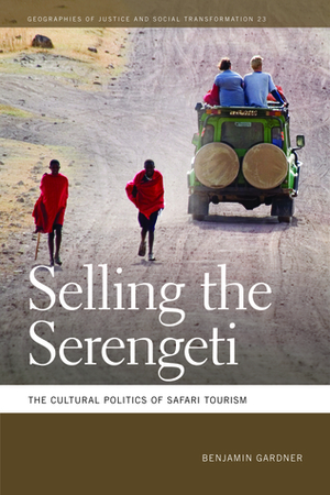 Selling the Serengeti: The Cultural Politics of Safari Tourism by Benjamin Gardner