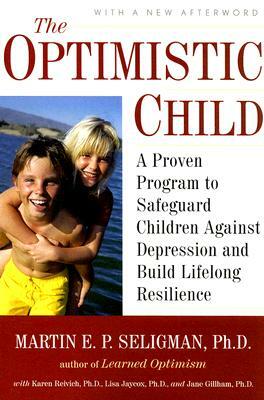 The Optimistic Child: A Proven Program to Safeguard Children Against Depression and Build Lifelong Resilience by Martin Seligman