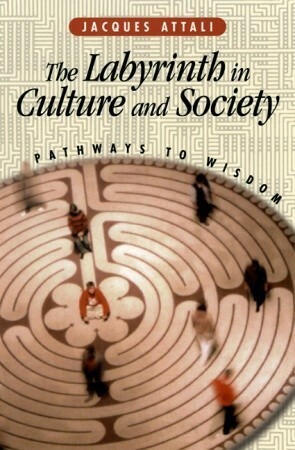 The Labyrinth in Culture and Society: Pathways to Wisdom by Jacques Attali