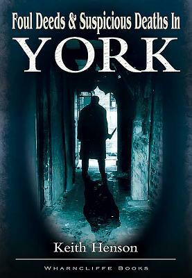 Foul Deeds and Suspicious Deaths in York by Keith Henson