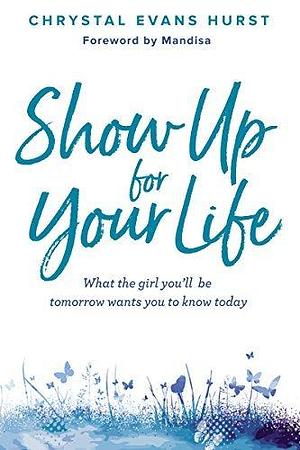 Show Up for Your Life: What the girl you'll be tomorrow wants you to know today by Mandisa, Chrystal Evans Hurst, Chrystal Evans Hurst