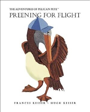 The Adventures of Pelican Pete: Preening For Flight (The Adventures of Pelican Pete, 2) by Frances Keiser