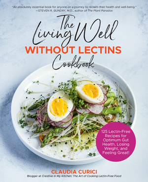 The Living Well Without Lectins Cookbook: 125 Lectin-Free Recipes for Optimum Gut Health, Losing Weight, and Feeling Great by Claudia Curici