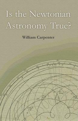 Is the Newtonian Astronomy True? by William Carpenter