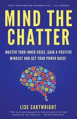 Mind The Chatter: Master Your Inner Voice, Gain a Positive Mindset and Get Your Power Back! by Lise Cartwright