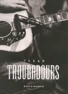Texas Troubadours: Texas Singer Songwriters by Steve Harris
