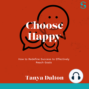 Choose Happy: How to Redefine Success to Effectively Reach Goals by Tanya Dalton