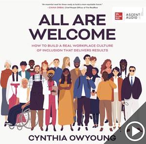 All Are Welcome: How to Build a Real Workplace Culture of Inclusion that Delivers Results by Cynthia Owyoung