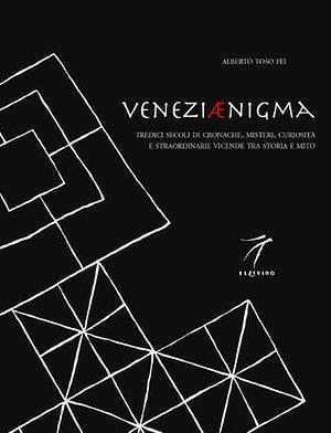 Veneziaenigma: Thirteen Centuries of Chronicles, Mysteries, Curiosities and Extraordinary Events Poised Between History and Myth by Alberto Toso Fei