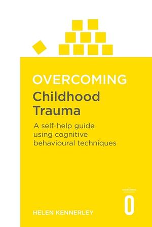 Overcoming Childhood Trauma: A Self-Help Guide Using Cognitive Behavioral Techniques by Helen Kennerley