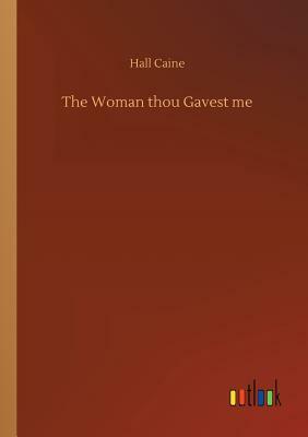 The Woman Thou Gavest Me by Hall Caine