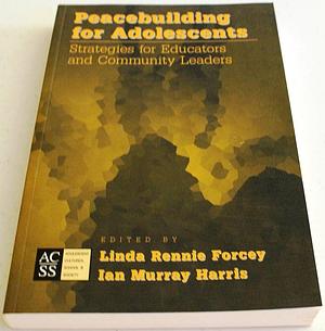 Peacebuilding for Adolescents: Strategies for Educators and Community Leaders by Ian M. Harris, Linda Rennie Forcey