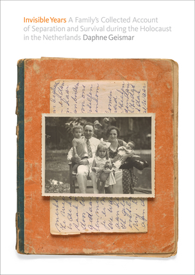 Invisible Years: A Family's Collected Account of Separation and Survival during the Holocaust in the Netherlands by Robert Jan Van Pelt, Daphne Geismar