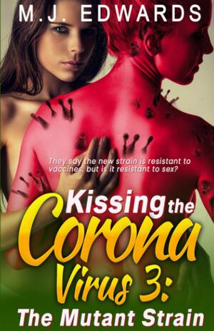 Kissing the Coronavirus 3: The Mutant Strain  by M.J. Edwards