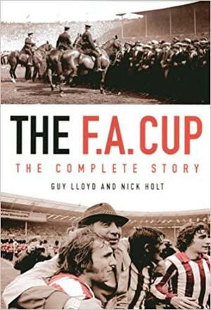 The F.A. Cup: The Complete Story by Nick Holt, Guy Lloyd