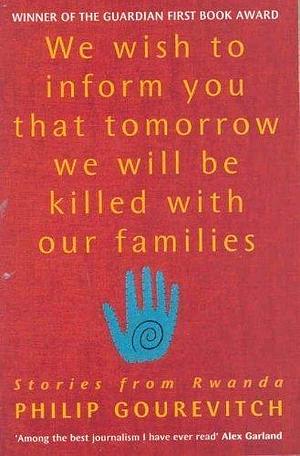 We Wish to Inform You that Tomorrow We Will Be Killed with Our Families by Philip Gourevitch, Philip Gourevitch
