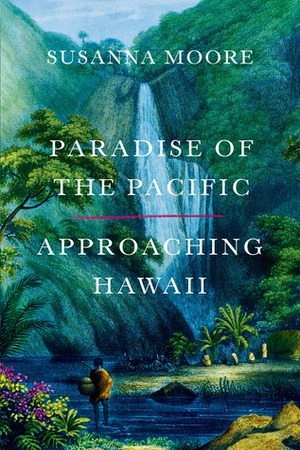 Paradise of the Pacific: Approaching Hawaii by Susanna Moore