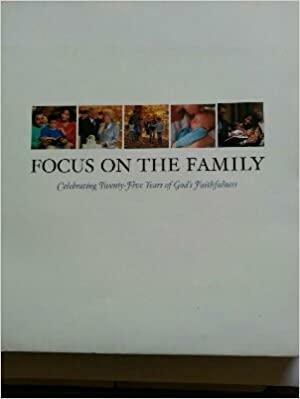 Focus on the Family: Celebrating Twenty-Five Years of God's Faithfulness by Focus on the Family