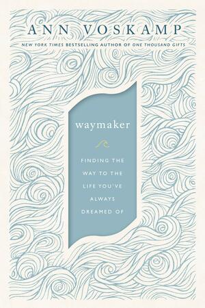 WayMaker: Finding the Way to the Life You've Always Dreamed Of by Ann Voskamp