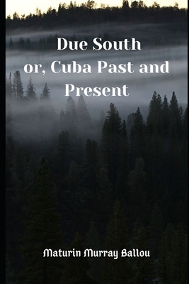 Due South (Annotated): or Cuba Past and Present by Maturin Murray Ballou