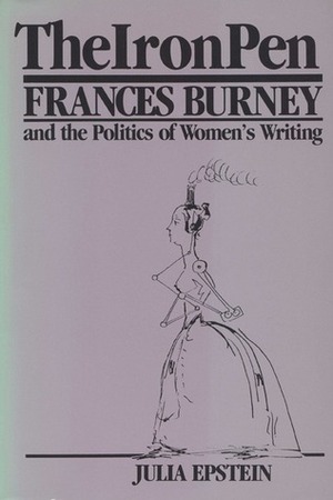 The Iron Pen: Frances Burney and the Politics of Women's Writing by Julia Epstein