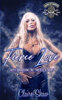 Fierce Love: Sons Of Havoc MC Novella #1.5 by Claire Shaw
