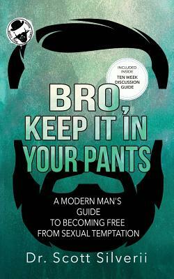 Bro, Keep It In Your Pants: A Modern Man's Guide to Becoming Free from Sexual Temptation by Scott Silverii