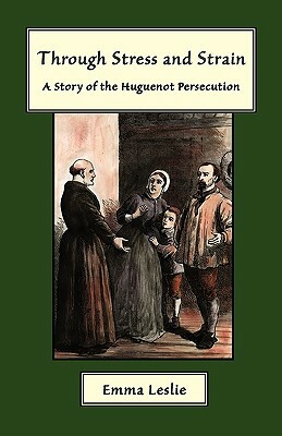 Through Stress and Strain: A Story of the Huguenot Persecution by Emma Leslie