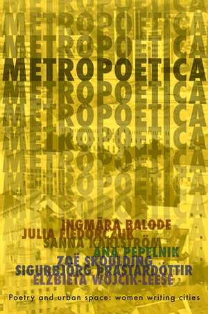 Metropoetica by Ingmāra Balode, Julia Fiedorczuk, Sigurbjorg �rastardottir, Elzbieta Wojcik-Leese, Zoë Skoulding, Ana Pepelnik, Sanna Karlstrom