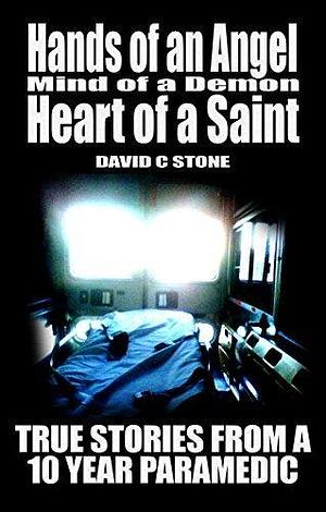 Hands of an Angel, Mind of a Demon, Heart of a Saint: True Stories from a 10 year Paramedic by David Chase Stone, David Chase Stone