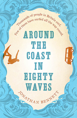 Around the Coast in Eighty Waves by Jonathan Bennet, Jonathan Bennett