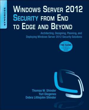 Windows Server 2012 Security from End to Edge and Beyond: Architecting, Designing, Planning, and Deploying Windows Server 2012 Security Solutions by Thomas W. Shinder, Debra Littlejohn Shinder