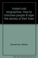 Instant Oral Biographies: How to Interview People & Tape the Stories of Their Lives by William Zimmerman