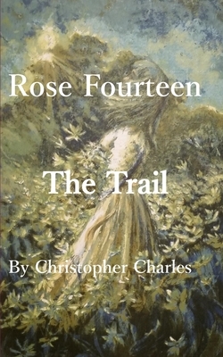 Rose Fourteen: The Trail by Christopher Charles