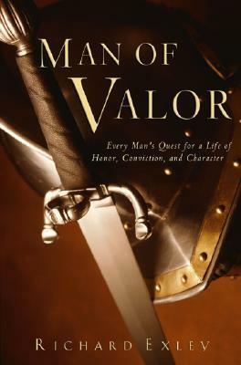 Man of Valor: Every Man's Quest for a Life of Honor, Conviction, and Character by Richard Exley