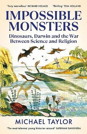 Impossible Monsters: Dinosaurs, Darwin and the Battle Between Science and Religion by Michael Taylor