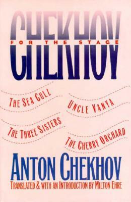 Chekhov for the Stage: The Sea Gull, Uncle Vanya, the Three Sisters, the Cherry Orchard by Anton Chekhov