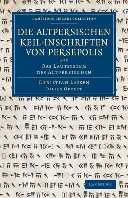 Die Altpersischen Keil-Inschriften Von Persepolis: And Das Lautsystem Des Altpersischen by Julius Oppert, Christian Lassen