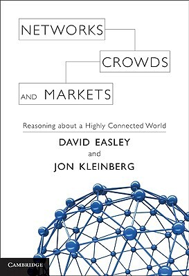 Networks, Crowds, and Markets: Reasoning about a Highly Connected World by David Easley, Jon Kleinberg