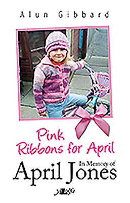 Pink Ribbons for April: In Memory of April Jones by Alun Gibbard