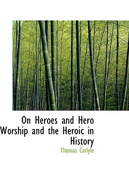 On Heroes and Hero Worship and the Heroic in History by Thomas Carlyle