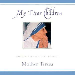 My Dear Children: Mother Teresa's Last Message by Mother Teresa