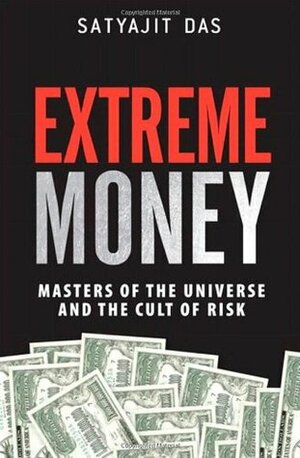 Extreme Money: Masters of the Universe and the Cult of Risk by Satyajit Das
